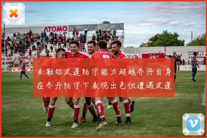 米勒称皮蓬防守能力超越乔丹自身在乔丹防守下表现出色但遭遇皮蓬阻击